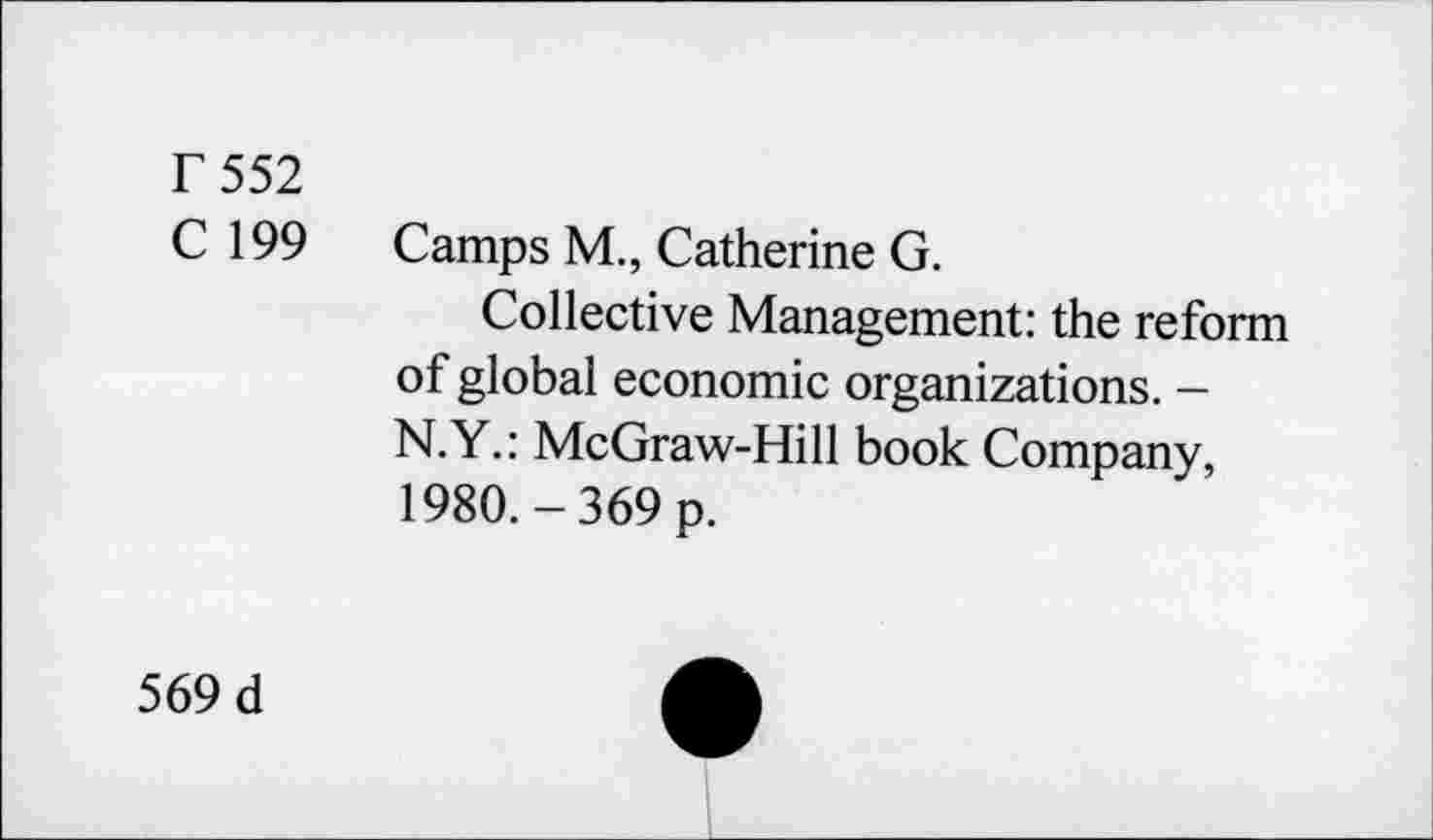 ﻿F 552
C 199 Camps M., Catherine G.
Collective Management: the reform of global economic organizations. -N.Y.: McGraw-Hill book Company, 1980.-369 p.
569 d